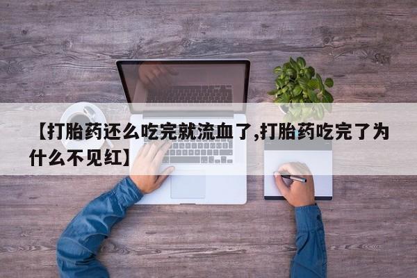 米非米索在线购买【打胎药还么吃完就流血了,打胎药吃完了为什么不见红】