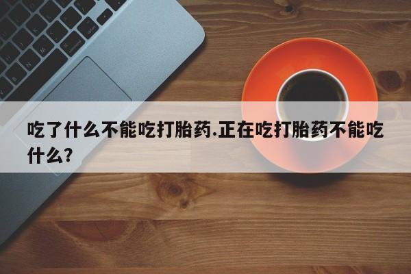 米非米索在线购买吃了什么不能吃打胎药.正在吃打胎药不能吃什么？
