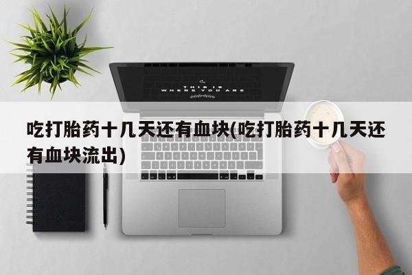 米非米索在线购买吃打胎药十几天还有血块(吃打胎药十几天还有血块流出)