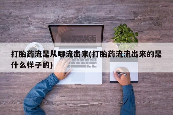 米非米索在线购买打胎药流是从哪流出来(打胎药流流出来的是什么样子的)