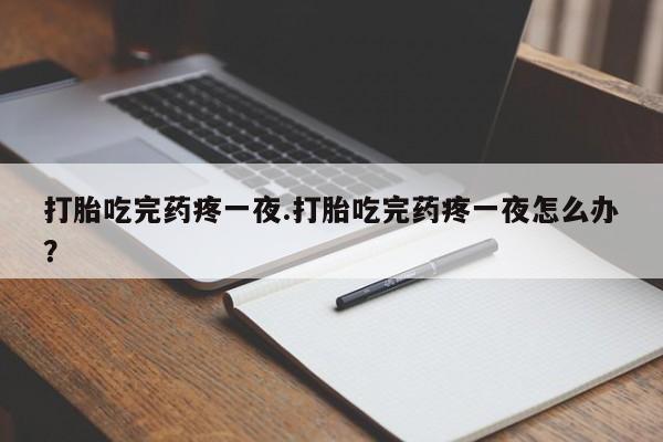 米非米索在线购买打胎吃完药疼一夜.打胎吃完药疼一夜怎么办？
