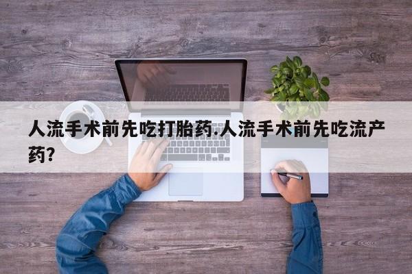 米非米索在线购买人流手术前先吃打胎药.人流手术前先吃流产药？