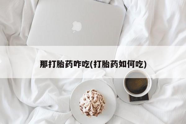 米非米索在线购买那打胎药咋吃(打胎药如何吃)