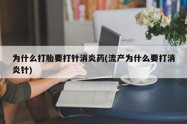 米非米索在线购买为什么打胎要打针消炎药(流产为什么要打消炎针)