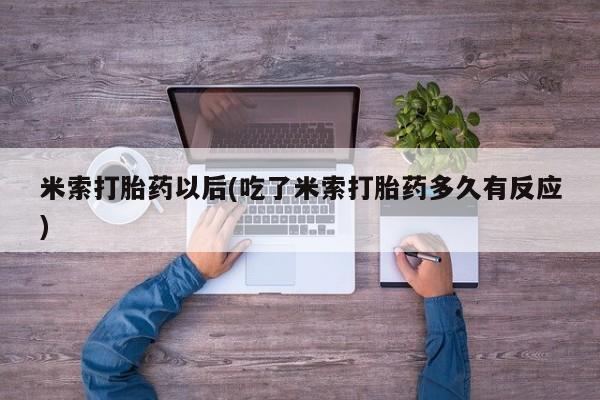 米非米索在线购买米索打胎药以后(吃了米索打胎药多久有反应)