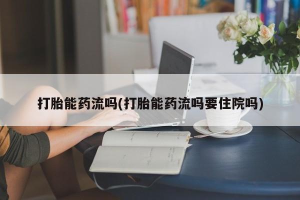 米非米索在线购买打胎能药流吗(打胎能药流吗要住院吗)