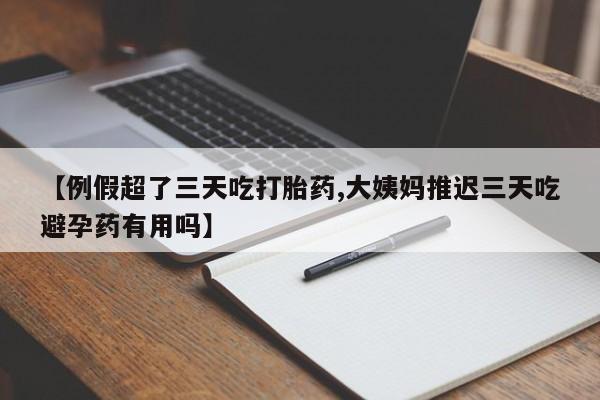 米非米索在线购买【例假超了三天吃打胎药,大姨妈推迟三天吃避孕药有用吗】