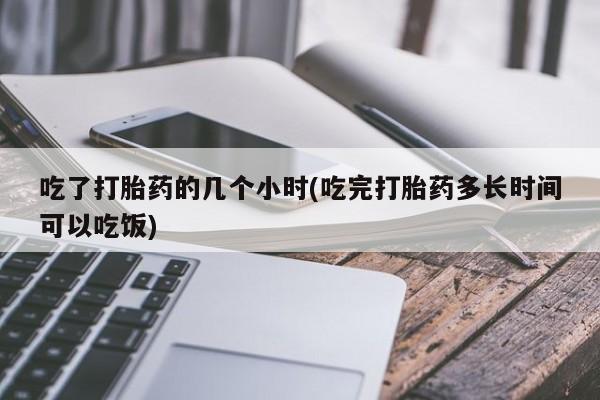 米非米索在线购买吃了打胎药的几个小时(吃完打胎药多长时间可以吃饭)