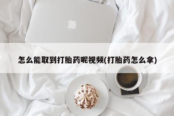 米非米索在线购买怎么能取到打胎药呢视频(打胎药怎么拿)