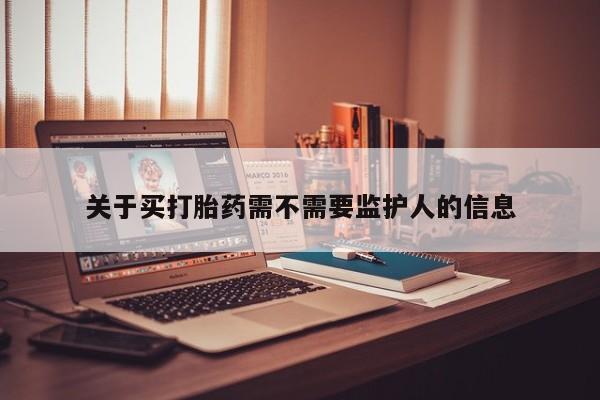 米非米索在线购买关于买打胎药需不需要监护人的信息