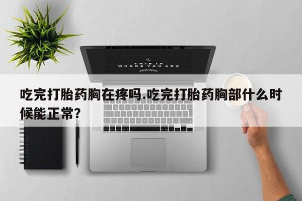 米非米索在线购买吃完打胎药胸在疼吗.吃完打胎药胸部什么时候能正常？
