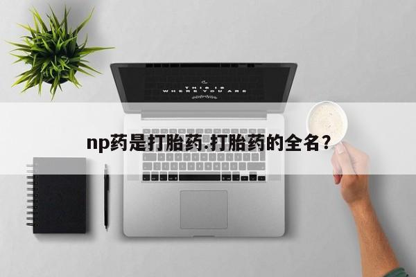 米非米索在线购买np药是打胎药.打胎药的全名？