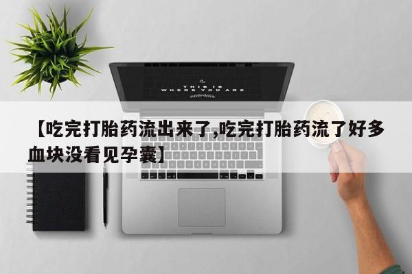 米非米索在线购买【吃完打胎药流出来了,吃完打胎药流了好多血块没看见孕囊】