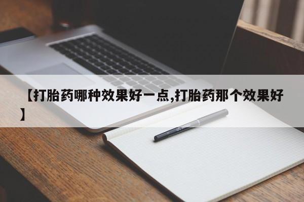 米非米索在线购买【打胎药哪种效果好一点,打胎药那个效果好】