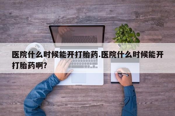 米非米索在线购买医院什么时候能开打胎药.医院什么时候能开打胎药啊？