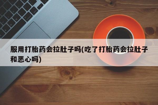 米非米索在线购买服用打胎药会拉肚子吗(吃了打胎药会拉肚子和恶心吗)