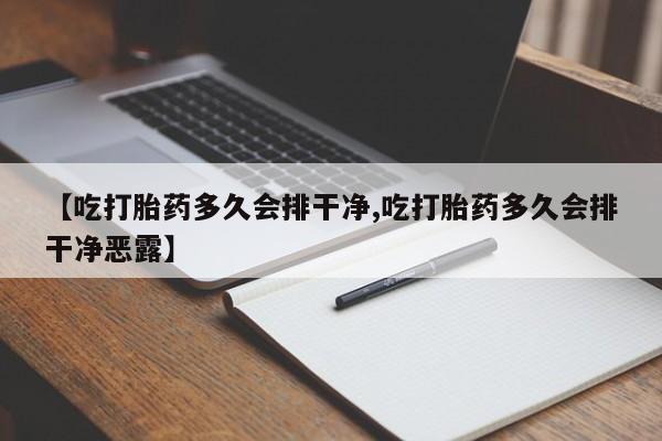 米非米索在线购买【吃打胎药多久会排干净,吃打胎药多久会排干净恶露】