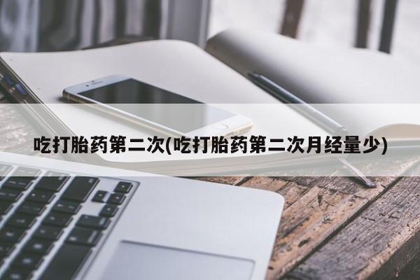 米非米索在线购买吃打胎药第二次(吃打胎药第二次月经量少)