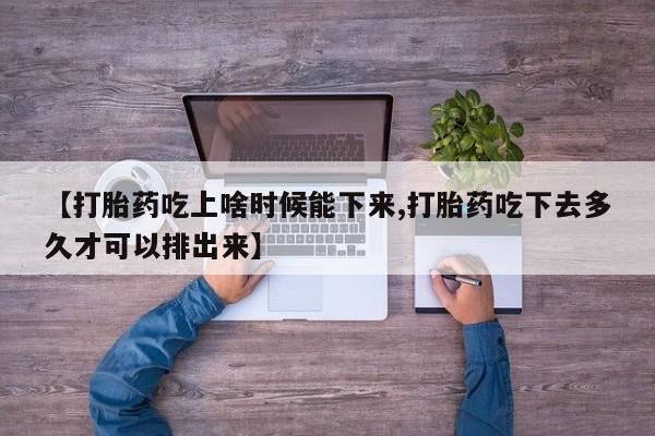 米非米索在线购买【打胎药吃上啥时候能下来,打胎药吃下去多久才可以排出来】