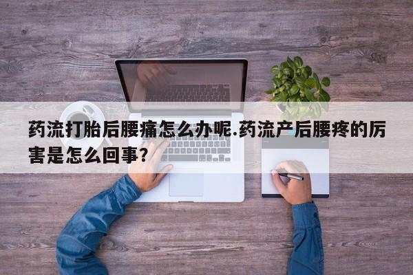 米非米索在线购买药流打胎后腰痛怎么办呢.药流产后腰疼的厉害是怎么回事？