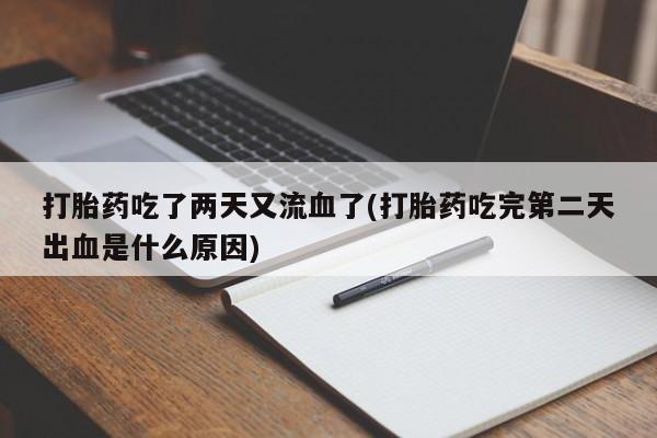 米非米索在线购买打胎药吃了两天又流血了(打胎药吃完第二天出血是什么原因)