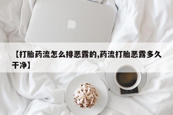 米非米索在线购买【打胎药流怎么排恶露的,药流打胎恶露多久干净】