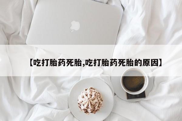 米非米索在线购买【吃打胎药死胎,吃打胎药死胎的原因】