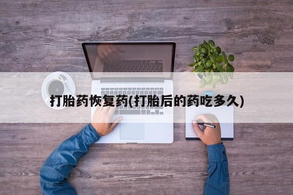 米非米索在线购买打胎药恢复药(打胎后的药吃多久)