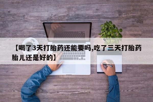 米非米索在线购买【喝了3天打胎药还能要吗,吃了三天打胎药胎儿还是好的】