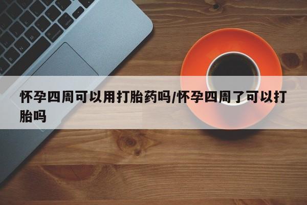 米非米索在线购买怀孕四周可以用打胎药吗/怀孕四周了可以打胎吗