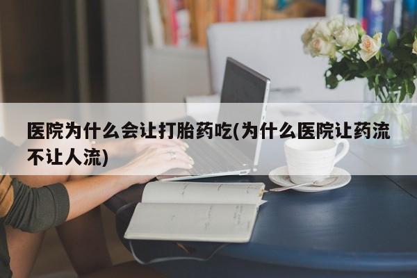 米非米索在线购买医院为什么会让打胎药吃(为什么医院让药流不让人流)