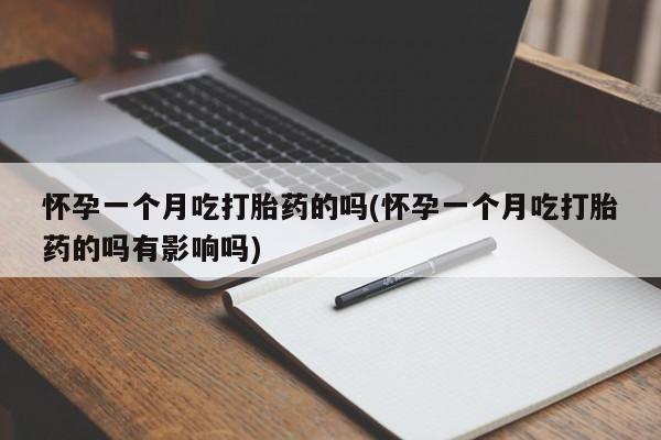 米非米索在线购买怀孕一个月吃打胎药的吗(怀孕一个月吃打胎药的吗有影响吗)