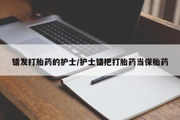 米非米索在线购买错发打胎药的护士/护士错把打胎药当保胎药