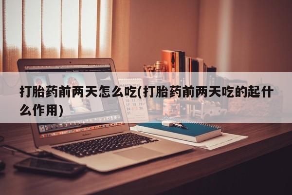 米非米索在线购买打胎药前两天怎么吃(打胎药前两天吃的起什么作用)