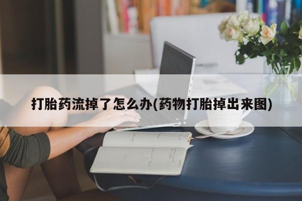 米非米索在线购买打胎药流掉了怎么办(药物打胎掉出来图)