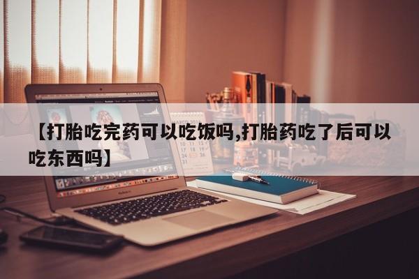 米非米索在线购买【打胎吃完药可以吃饭吗,打胎药吃了后可以吃东西吗】