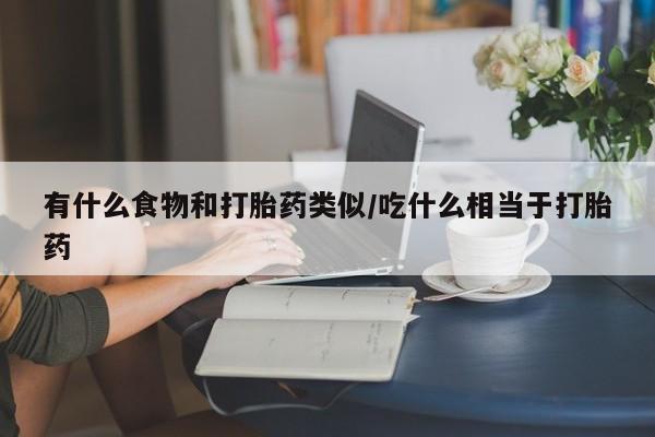 米非米索在线购买有什么食物和打胎药类似/吃什么相当于打胎药