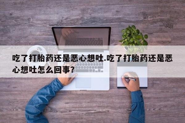 米非米索在线购买吃了打胎药还是恶心想吐.吃了打胎药还是恶心想吐怎么回事？