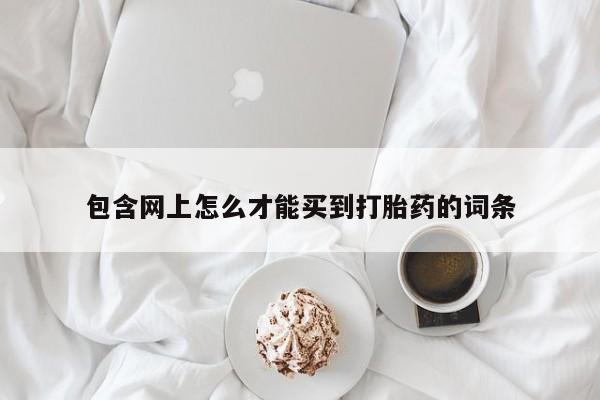 米非米索在线购买包含网上怎么才能买到打胎药的词条