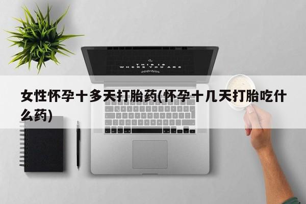 米非米索在线购买女性怀孕十多天打胎药(怀孕十几天打胎吃什么药)