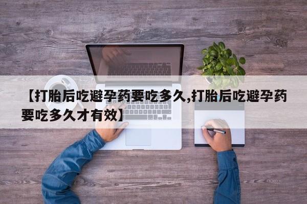 米非米索在线购买【打胎后吃避孕药要吃多久,打胎后吃避孕药要吃多久才有效】