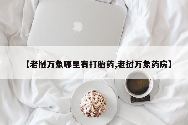 米非米索在线购买【老挝万象哪里有打胎药,老挝万象药房】