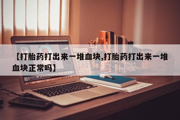 米非米索在线购买【打胎药打出来一堆血块,打胎药打出来一堆血块正常吗】