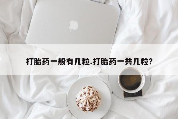 米非米索在线购买打胎药一般有几粒.打胎药一共几粒？