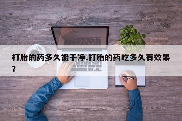 米非米索在线购买打胎的药多久能干净.打胎的药吃多久有效果？
