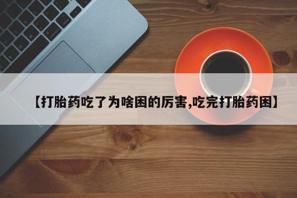 米非米索在线购买【打胎药吃了为啥困的厉害,吃完打胎药困】