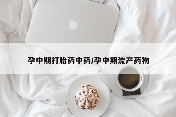 米非米索在线购买孕中期打胎药中药/孕中期流产药物