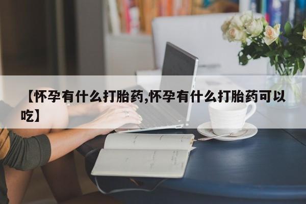 米非米索在线购买【怀孕有什么打胎药,怀孕有什么打胎药可以吃】