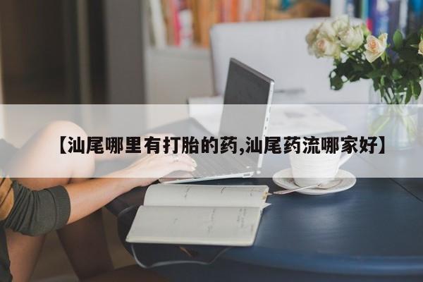 米非米索在线购买【汕尾哪里有打胎的药,汕尾药流哪家好】