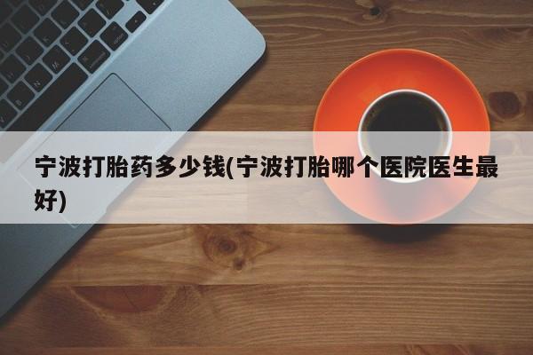 米非米索在线购买宁波打胎药多少钱(宁波打胎哪个医院医生最好)